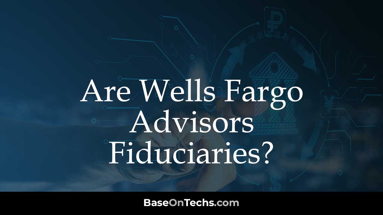 Are Wells Fargo Advisors Fiduciaries
