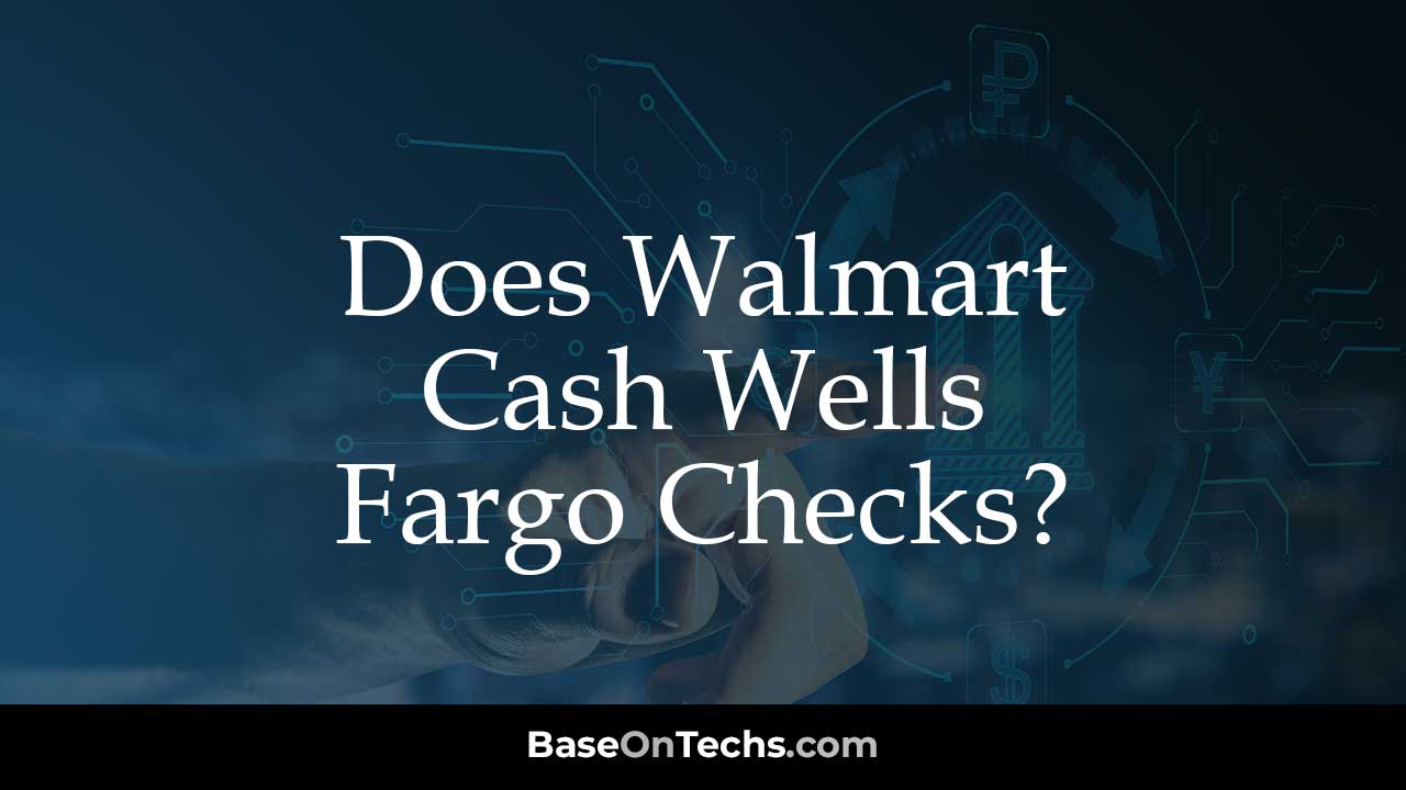 Does Walmart Cash Wells Fargo Checks?