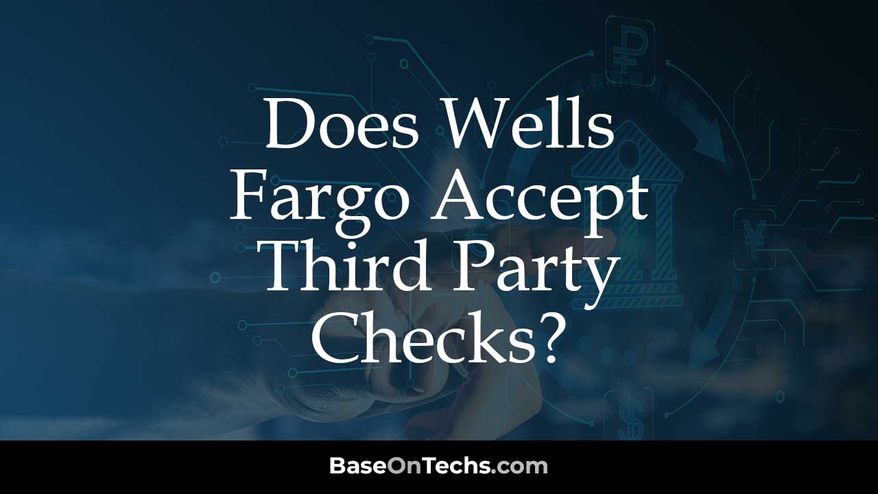 Does Wells Fargo Accept Third Party Checks? • BaseOnTechs