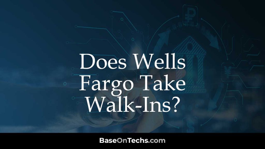 Does Wells Fargo Take Walk-Ins?