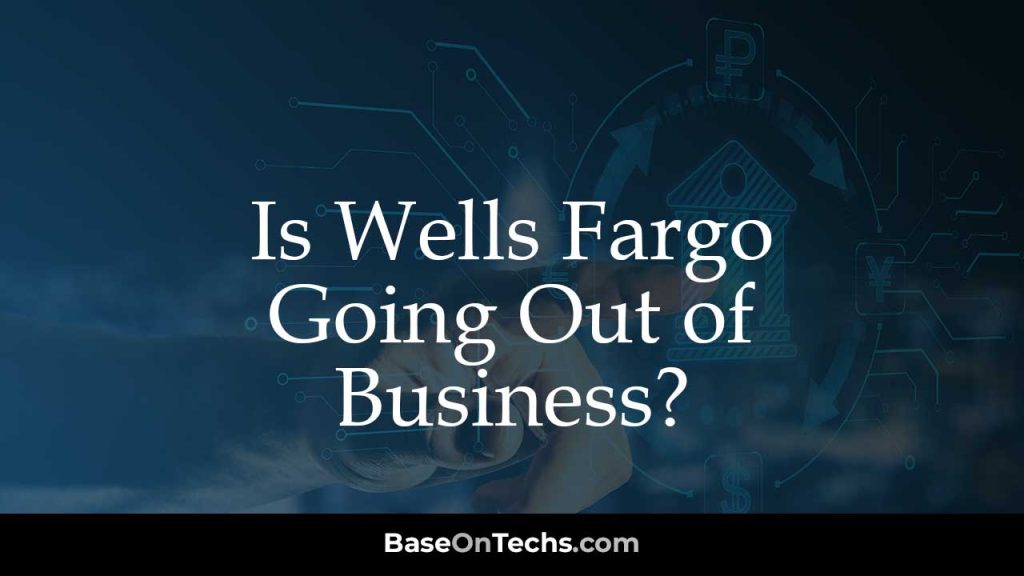 Is Wells Fargo Going Out of Business
