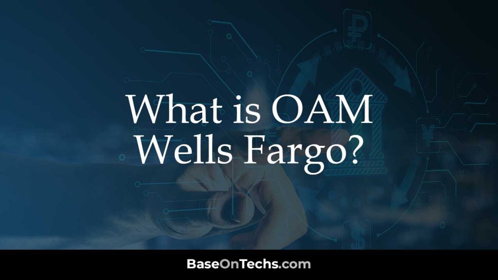 What is OAM Wells Fargo? • BaseOnTechs