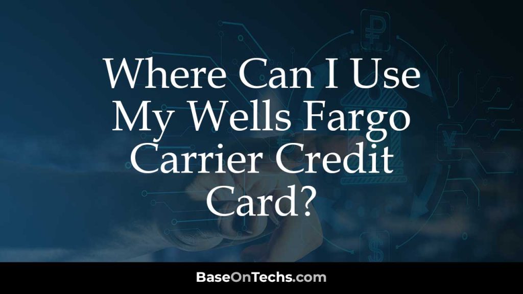 Where Can I Use My Wells Fargo Carrier Credit Card?