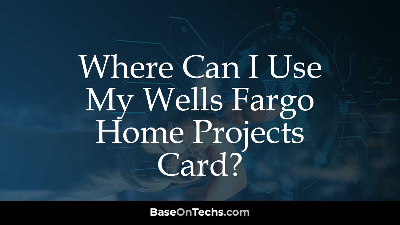 Where Can I Use My Wells Fargo Home Projects Card? • BaseOnTechs