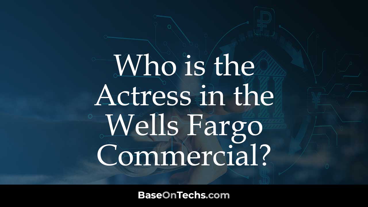 Who is the Actress in the Wells Fargo Commercial?