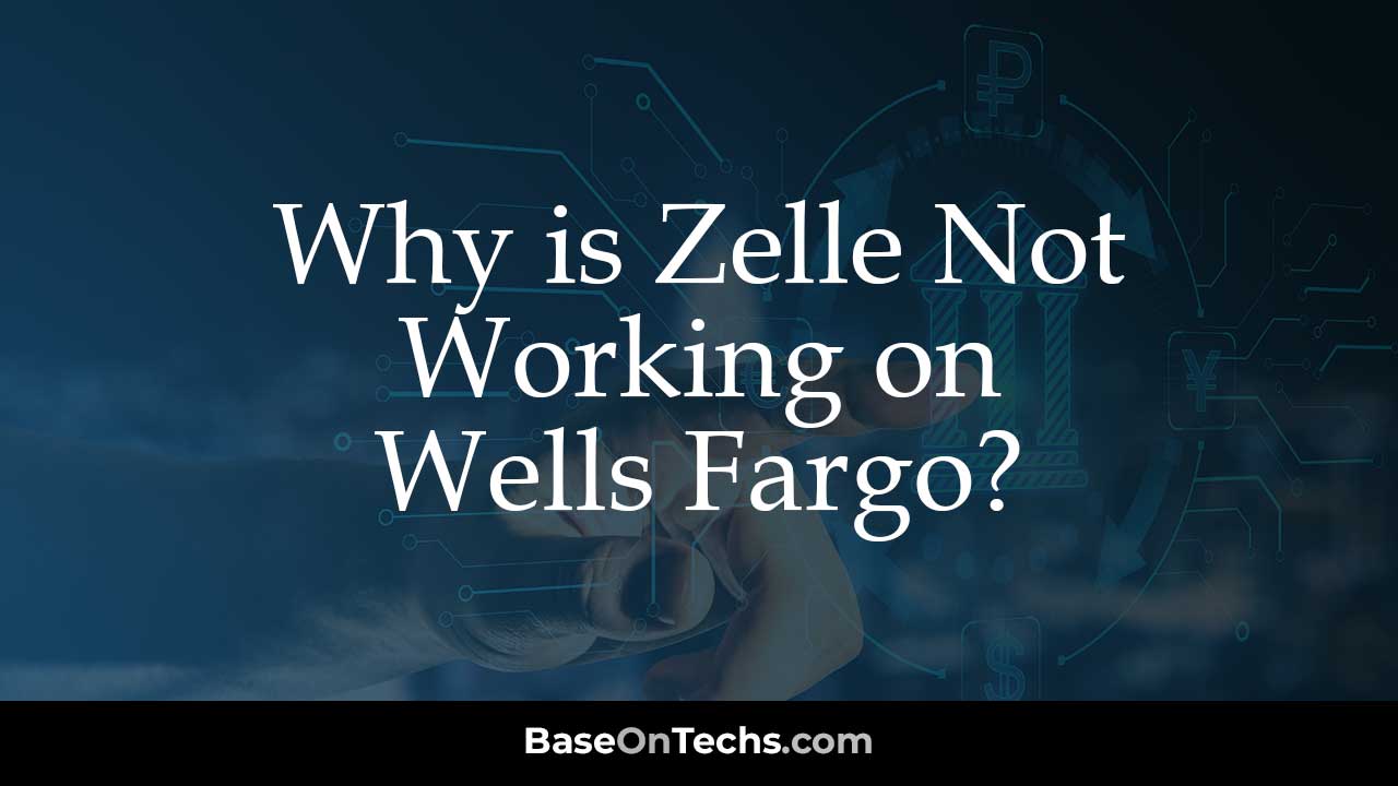 Why is Zelle Not Working on Wells Fargo?