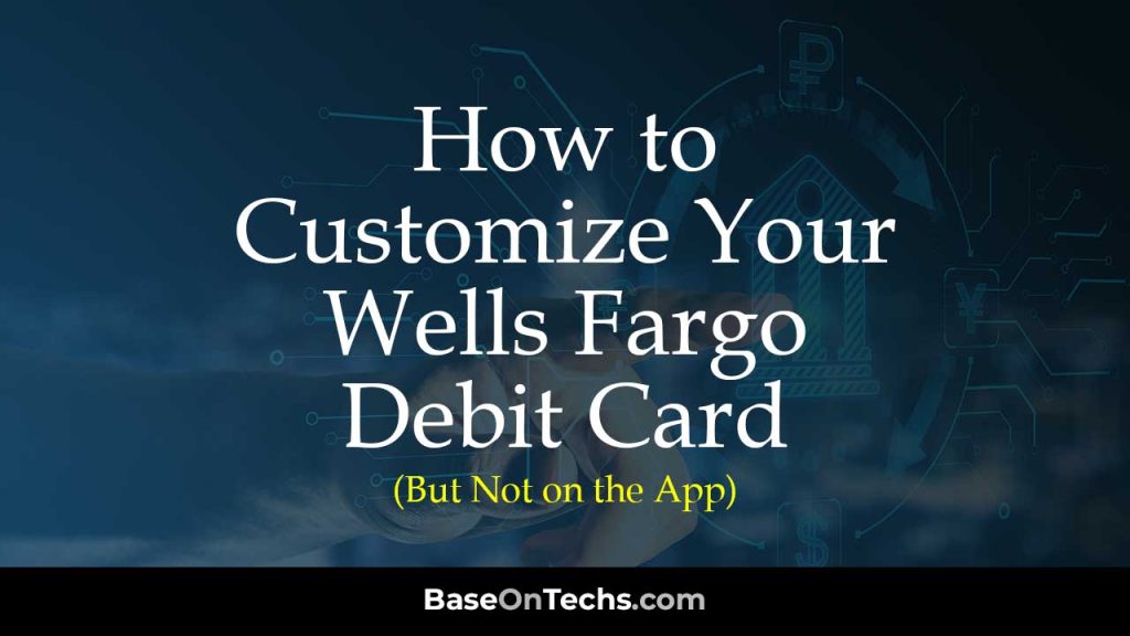 How to Customize Your Wells Fargo Debit Card (But Not on the App