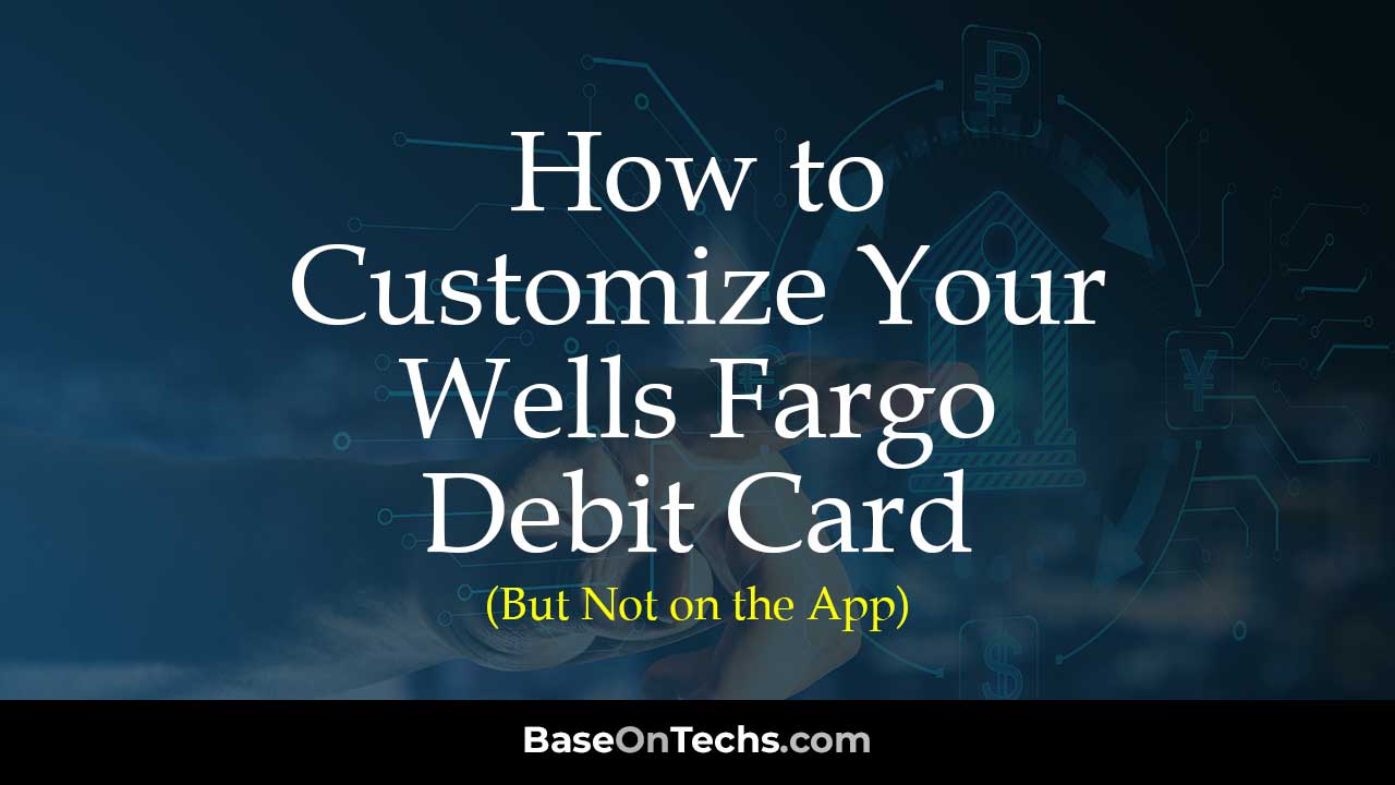 Learn to Customize Wells Fargo Debit Card to your taste