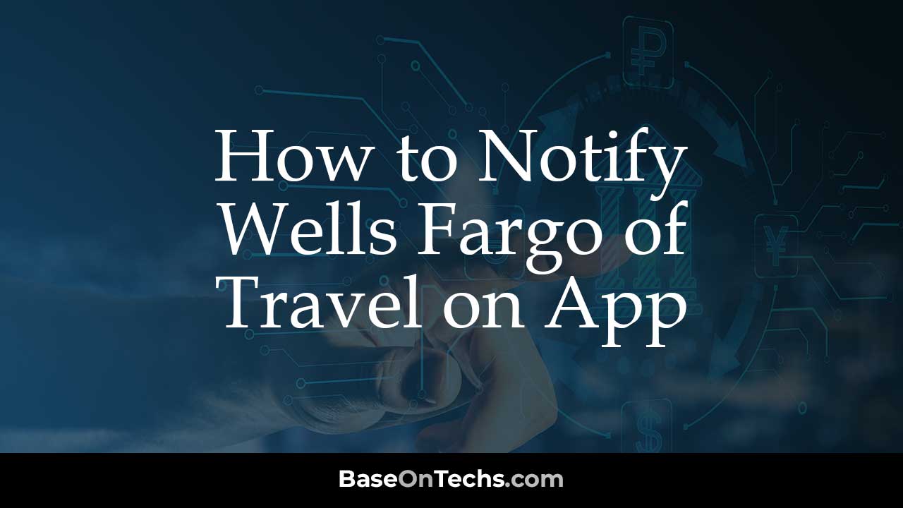 Notify Wells Fargo of Travel using the mobile App